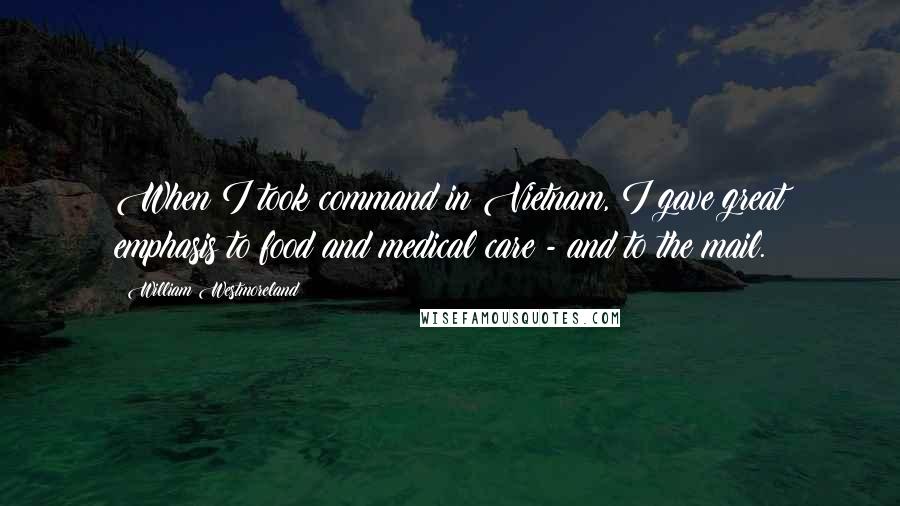 William Westmoreland Quotes: When I took command in Vietnam, I gave great emphasis to food and medical care - and to the mail.