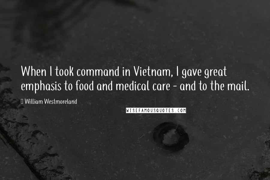 William Westmoreland Quotes: When I took command in Vietnam, I gave great emphasis to food and medical care - and to the mail.