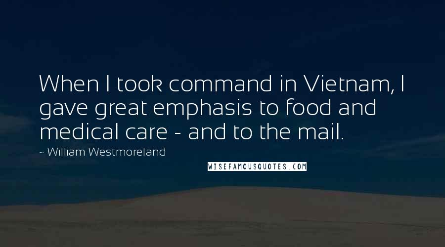 William Westmoreland Quotes: When I took command in Vietnam, I gave great emphasis to food and medical care - and to the mail.