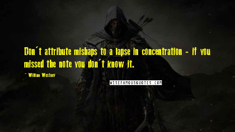 William Westney Quotes: Don't attribute mishaps to a lapse in concentration - if you missed the note you don't know it.