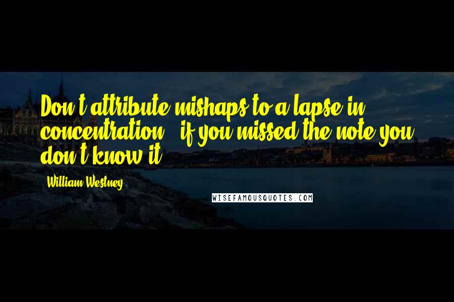 William Westney Quotes: Don't attribute mishaps to a lapse in concentration - if you missed the note you don't know it.