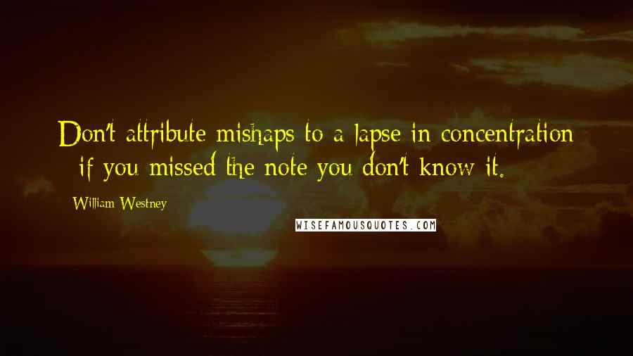 William Westney Quotes: Don't attribute mishaps to a lapse in concentration - if you missed the note you don't know it.