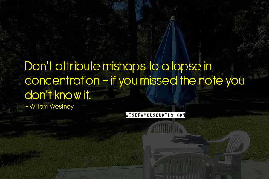 William Westney Quotes: Don't attribute mishaps to a lapse in concentration - if you missed the note you don't know it.