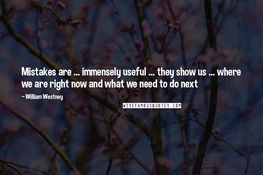 William Westney Quotes: Mistakes are ... immensely useful ... they show us ... where we are right now and what we need to do next