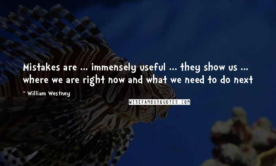 William Westney Quotes: Mistakes are ... immensely useful ... they show us ... where we are right now and what we need to do next