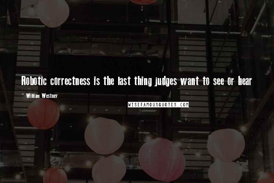 William Westney Quotes: Robotic correctness is the last thing judges want to see or hear