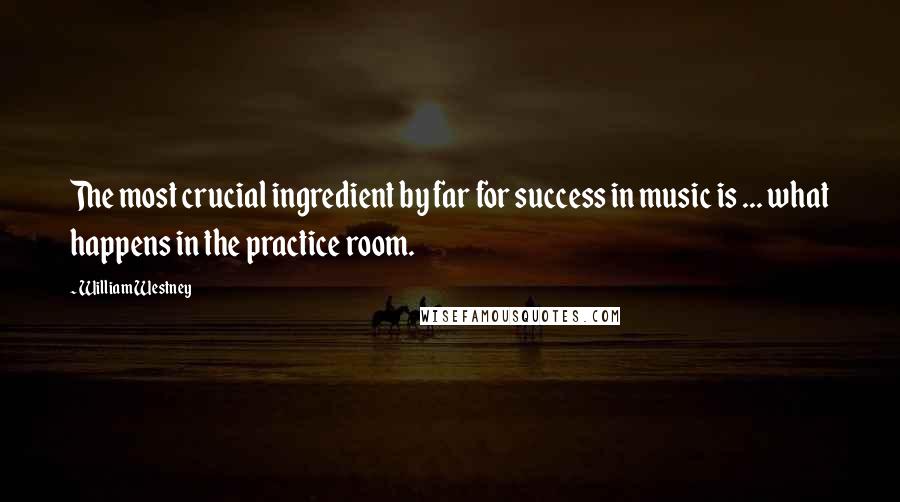 William Westney Quotes: The most crucial ingredient by far for success in music is ... what happens in the practice room.