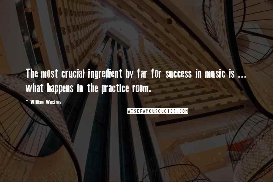 William Westney Quotes: The most crucial ingredient by far for success in music is ... what happens in the practice room.