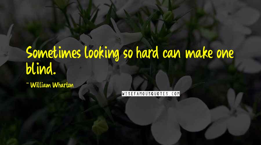 William Wharton Quotes: Sometimes looking so hard can make one blind.