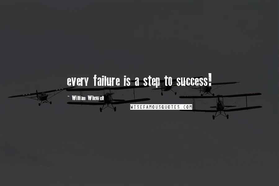 William Whewell Quotes: every failure is a step to success!