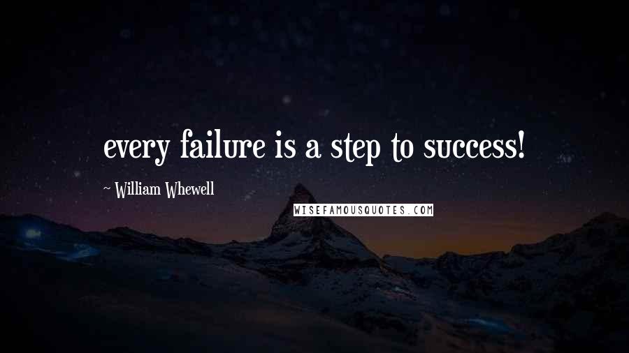 William Whewell Quotes: every failure is a step to success!