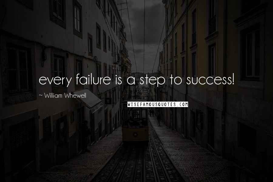 William Whewell Quotes: every failure is a step to success!