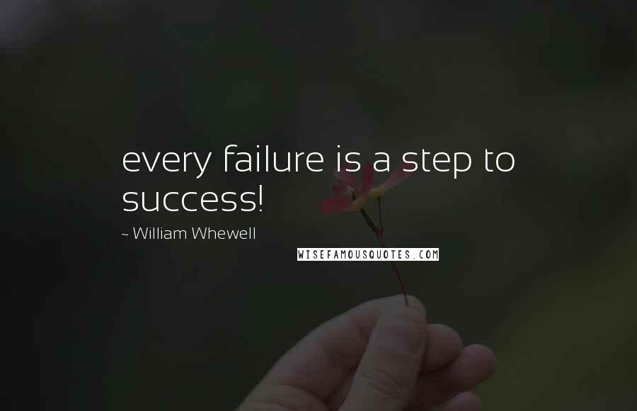 William Whewell Quotes: every failure is a step to success!