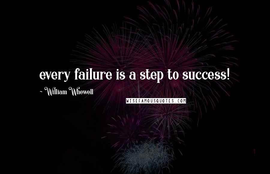 William Whewell Quotes: every failure is a step to success!