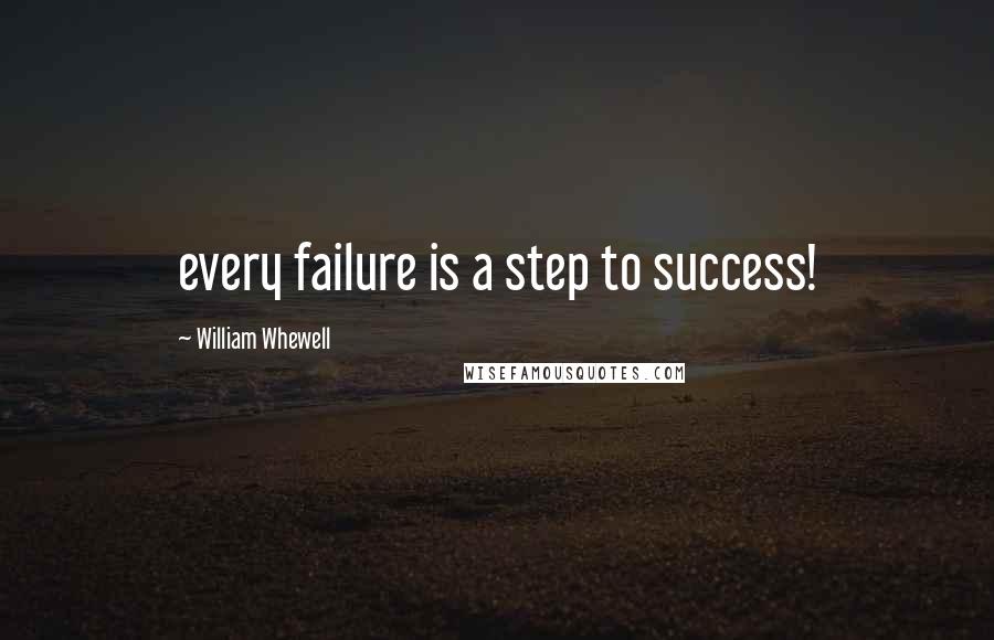 William Whewell Quotes: every failure is a step to success!