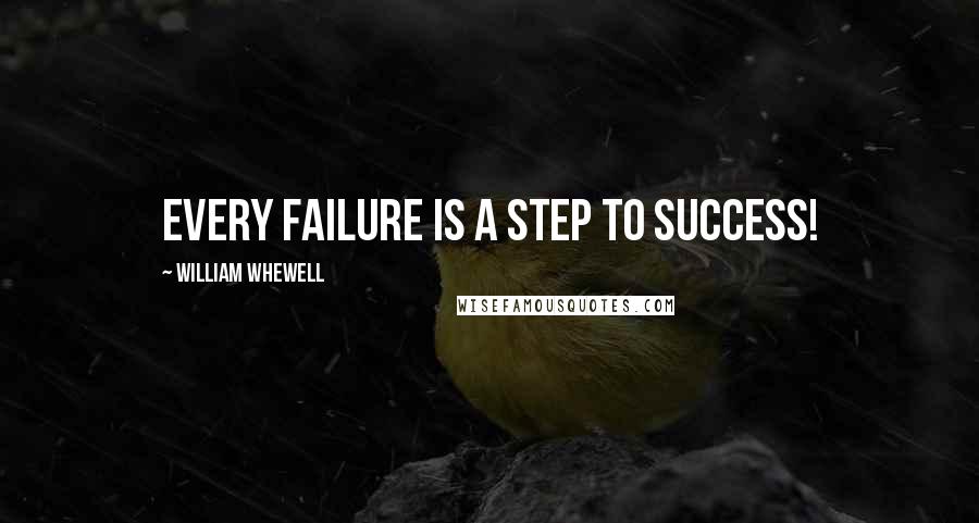 William Whewell Quotes: every failure is a step to success!