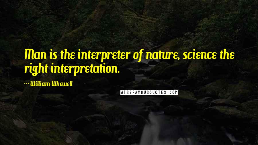 William Whewell Quotes: Man is the interpreter of nature, science the right interpretation.