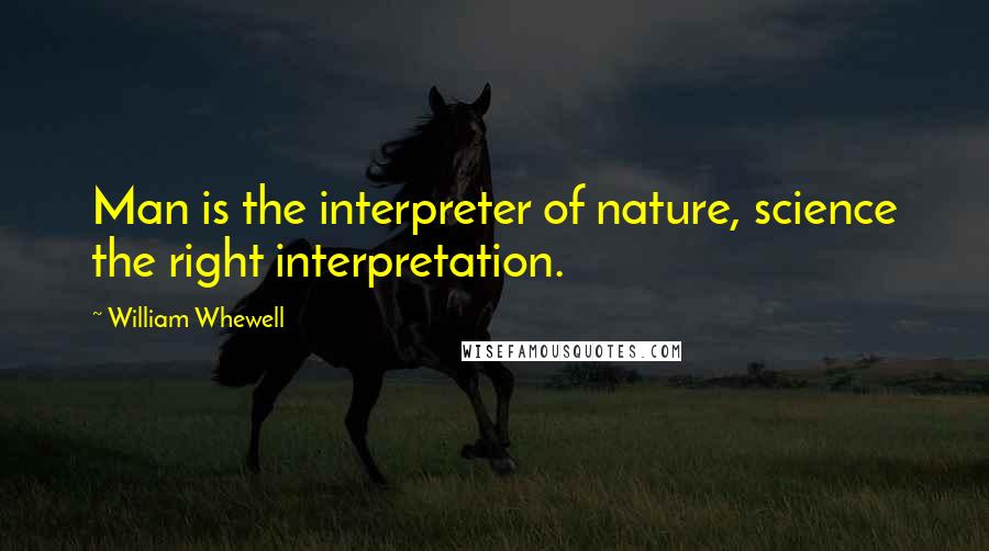 William Whewell Quotes: Man is the interpreter of nature, science the right interpretation.