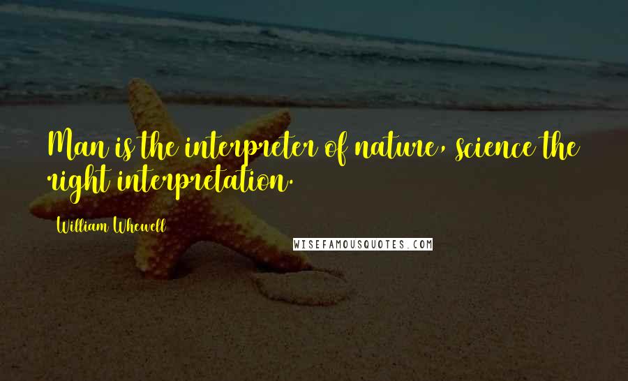 William Whewell Quotes: Man is the interpreter of nature, science the right interpretation.