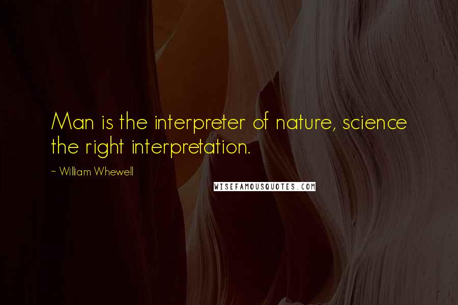 William Whewell Quotes: Man is the interpreter of nature, science the right interpretation.