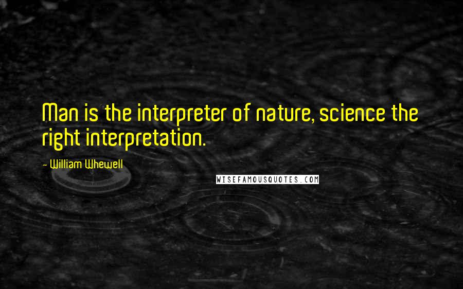 William Whewell Quotes: Man is the interpreter of nature, science the right interpretation.