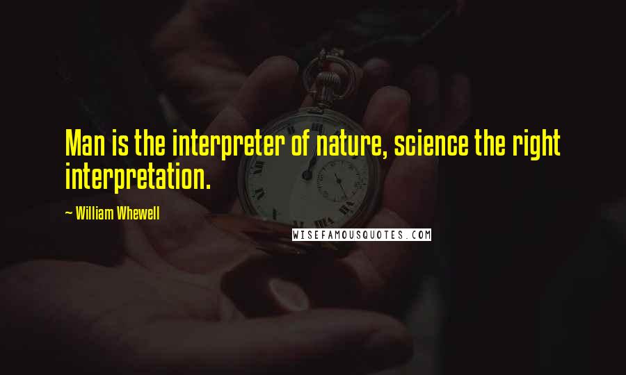 William Whewell Quotes: Man is the interpreter of nature, science the right interpretation.