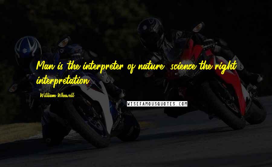 William Whewell Quotes: Man is the interpreter of nature, science the right interpretation.