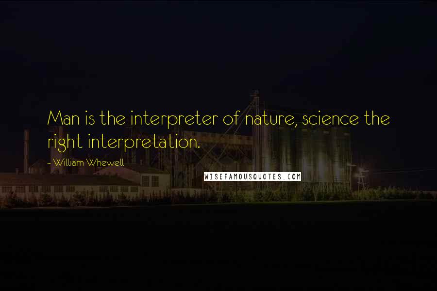 William Whewell Quotes: Man is the interpreter of nature, science the right interpretation.