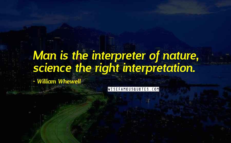 William Whewell Quotes: Man is the interpreter of nature, science the right interpretation.