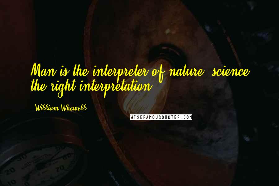 William Whewell Quotes: Man is the interpreter of nature, science the right interpretation.