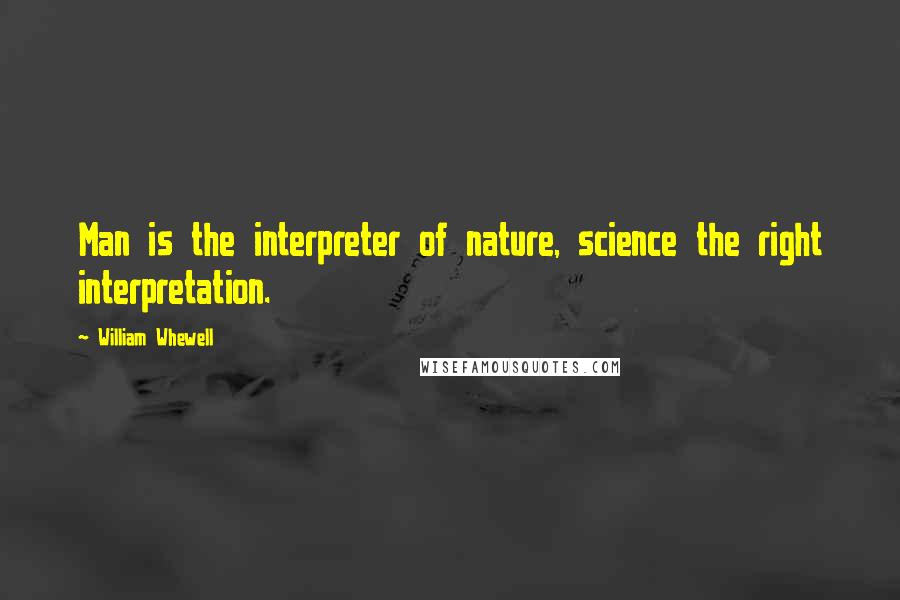 William Whewell Quotes: Man is the interpreter of nature, science the right interpretation.