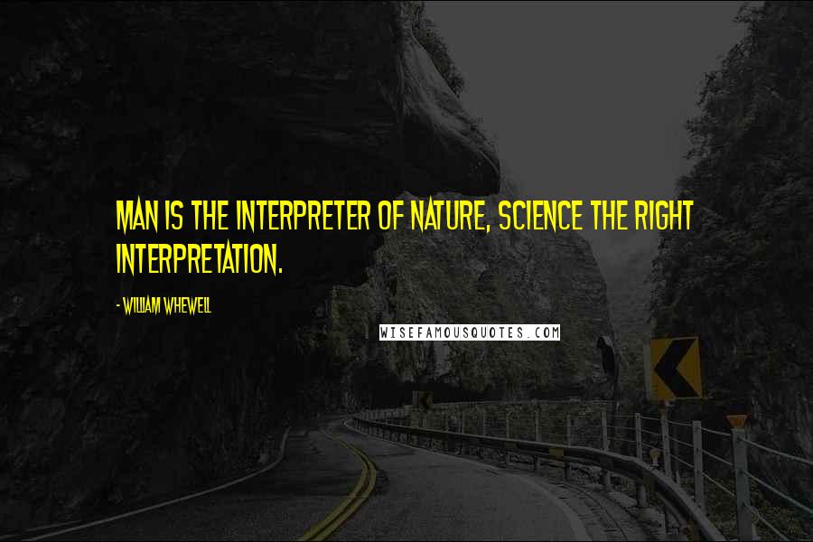 William Whewell Quotes: Man is the interpreter of nature, science the right interpretation.