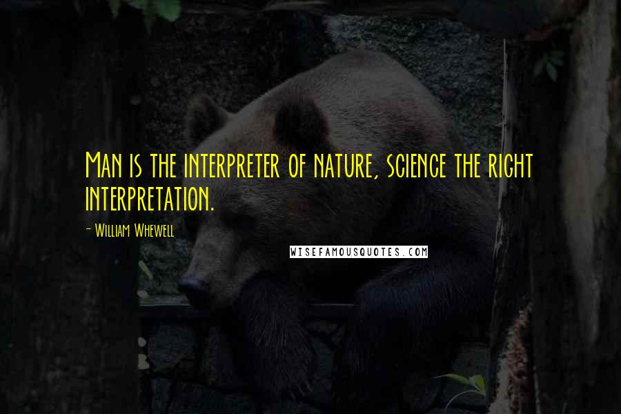 William Whewell Quotes: Man is the interpreter of nature, science the right interpretation.