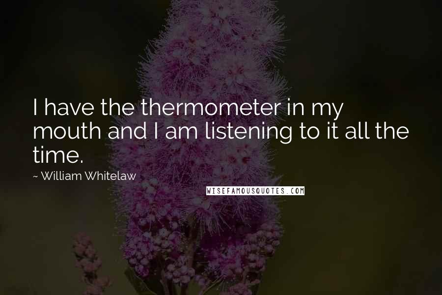 William Whitelaw Quotes: I have the thermometer in my mouth and I am listening to it all the time.