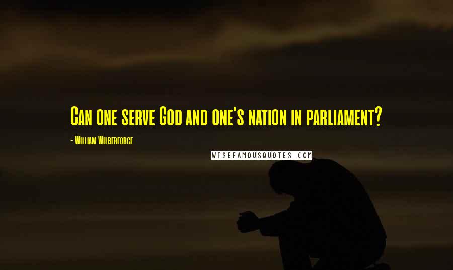 William Wilberforce Quotes: Can one serve God and one's nation in parliament?