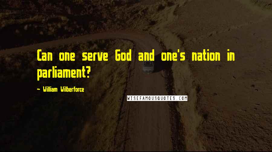 William Wilberforce Quotes: Can one serve God and one's nation in parliament?