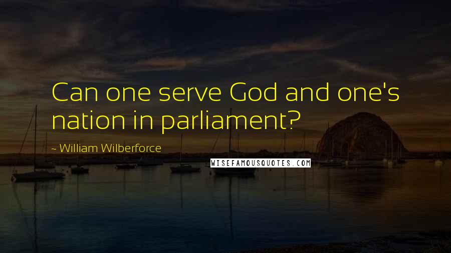 William Wilberforce Quotes: Can one serve God and one's nation in parliament?