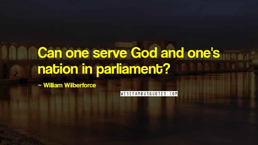 William Wilberforce Quotes: Can one serve God and one's nation in parliament?