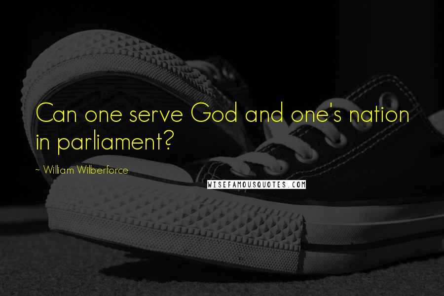 William Wilberforce Quotes: Can one serve God and one's nation in parliament?