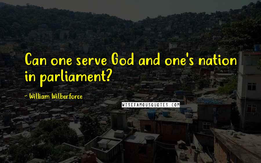 William Wilberforce Quotes: Can one serve God and one's nation in parliament?