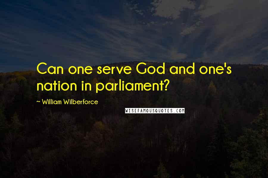 William Wilberforce Quotes: Can one serve God and one's nation in parliament?