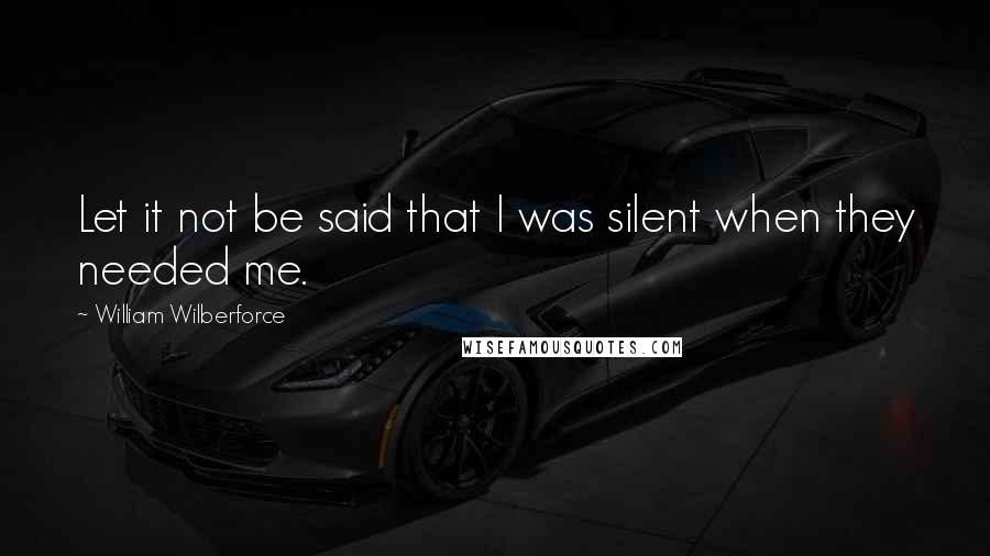 William Wilberforce Quotes: Let it not be said that I was silent when they needed me.