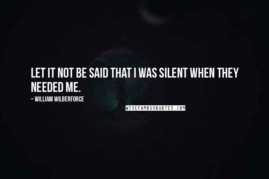 William Wilberforce Quotes: Let it not be said that I was silent when they needed me.