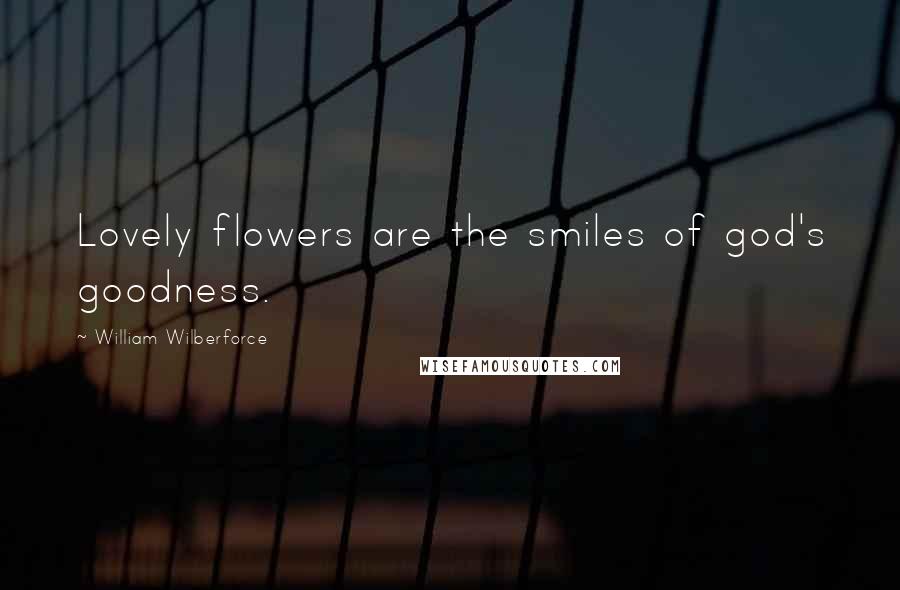 William Wilberforce Quotes: Lovely flowers are the smiles of god's goodness.