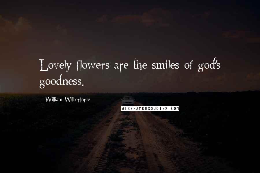William Wilberforce Quotes: Lovely flowers are the smiles of god's goodness.