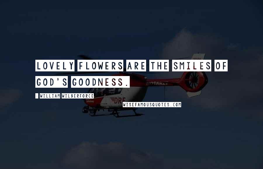 William Wilberforce Quotes: Lovely flowers are the smiles of god's goodness.