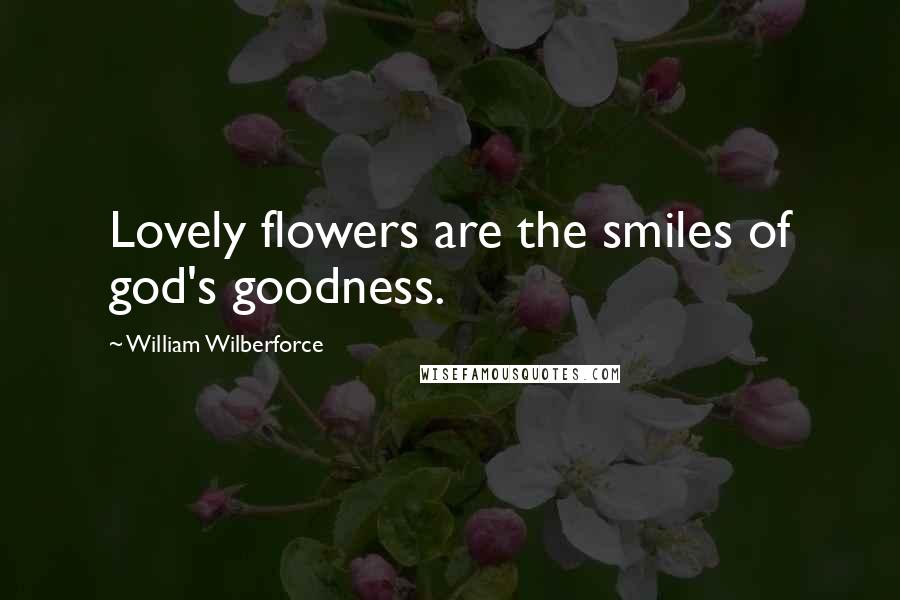 William Wilberforce Quotes: Lovely flowers are the smiles of god's goodness.