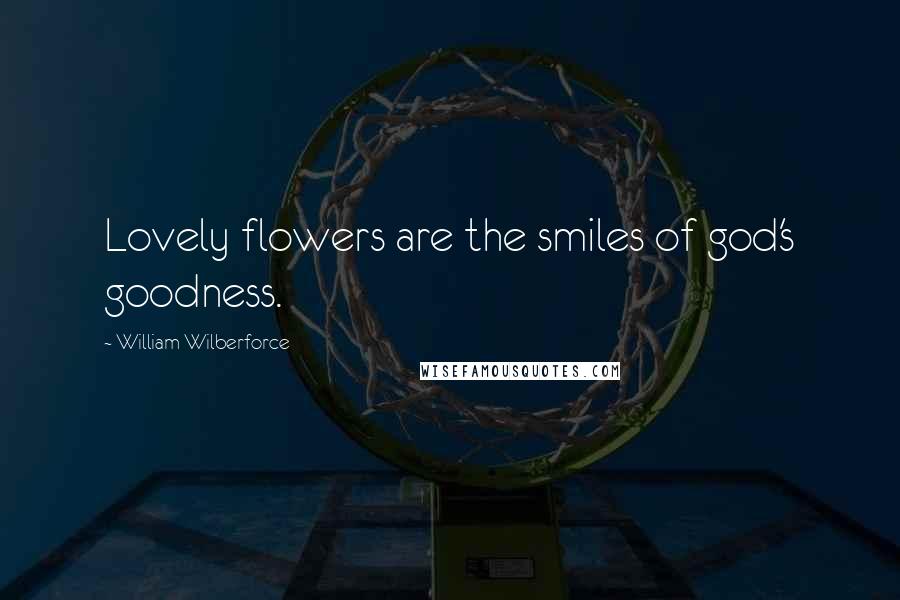 William Wilberforce Quotes: Lovely flowers are the smiles of god's goodness.