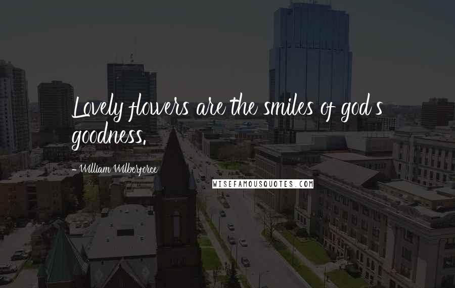 William Wilberforce Quotes: Lovely flowers are the smiles of god's goodness.