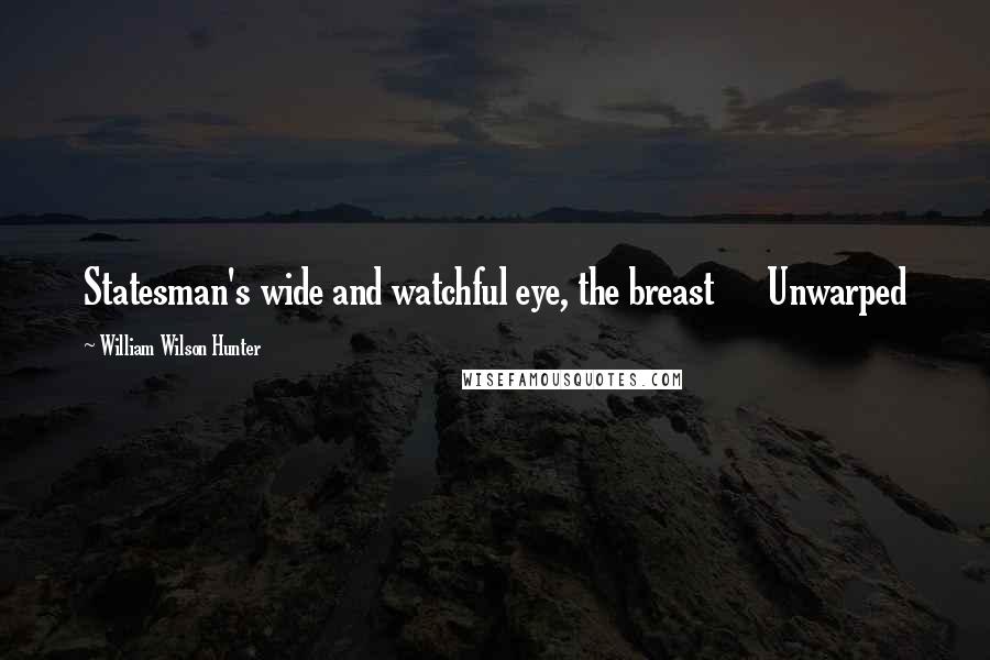 William Wilson Hunter Quotes: Statesman's wide and watchful eye, the breast      Unwarped